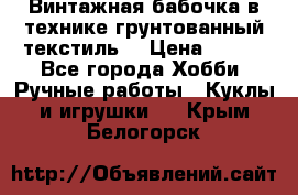 Винтажная бабочка в технике грунтованный текстиль. › Цена ­ 500 - Все города Хобби. Ручные работы » Куклы и игрушки   . Крым,Белогорск